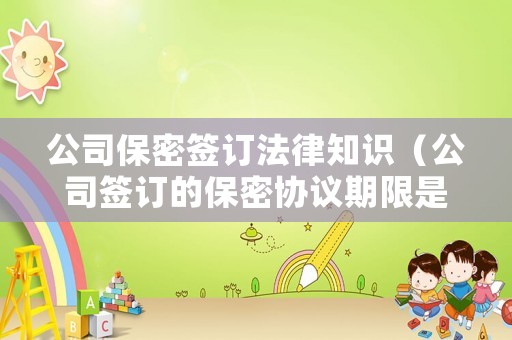 公司保密簽訂法律知識(shí)（公司簽訂的保密協(xié)議期限是多久）