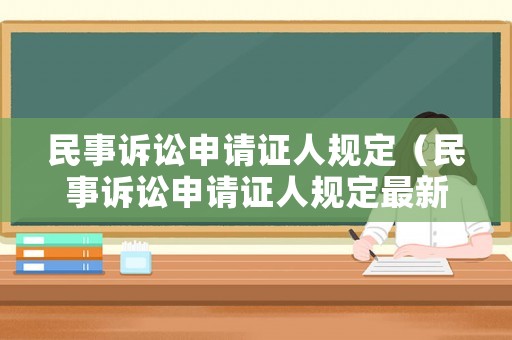 民事訴訟申請(qǐng)證人規(guī)定（民事訴訟申請(qǐng)證人規(guī)定最新）