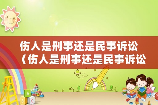 傷人是刑事還是民事訴訟（傷人是刑事還是民事訴訟案件）