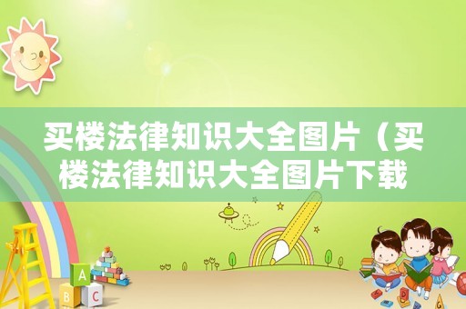 買樓法律知識大全圖片（買樓法律知識大全圖片下載）