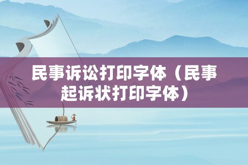 民事訴訟打印字體（民事起訴狀打印字體）