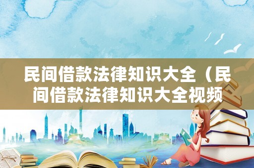 民間借款法律知識大全（民間借款法律知識大全視頻）