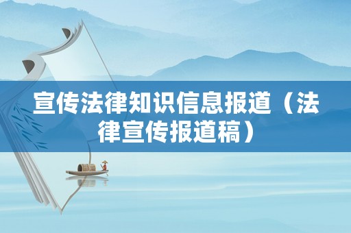 宣傳法律知識信息報道（法律宣傳報道稿）