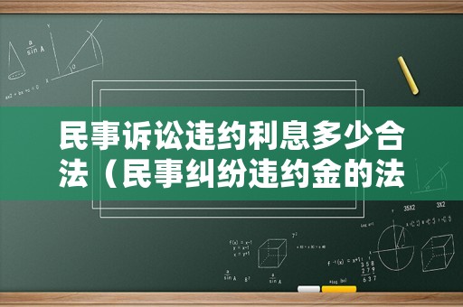民事訴訟違約利息多少合法（民事糾紛違約金的法律規(guī)定上限）