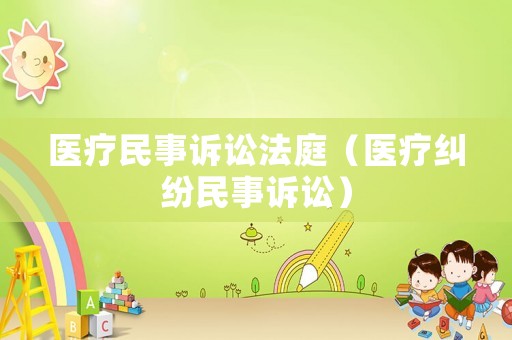 醫(yī)療民事訴訟法庭（醫(yī)療糾紛民事訴訟）