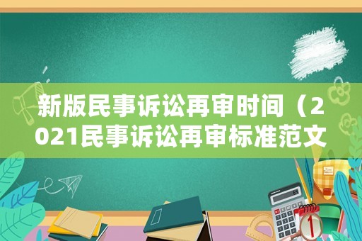 新版民事訴訟再審時間（2021民事訴訟再審標準范文）