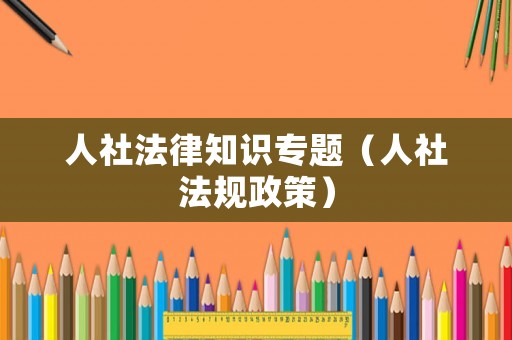 人社法律知識(shí)專題（人社法規(guī)政策）