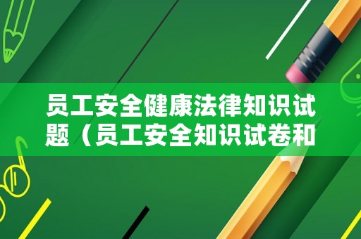 員工安全健康法律知識試題（員工安全知識試卷和答案）