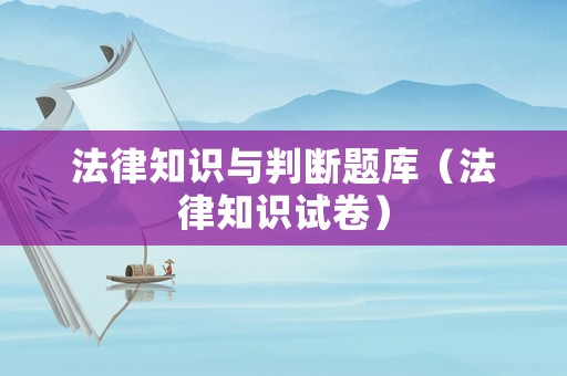 法律知識(shí)與判斷題庫(kù)（法律知識(shí)試卷）