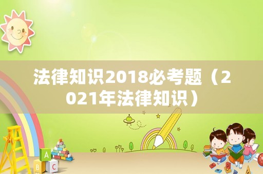 法律知識2018必考題（2021年法律知識）