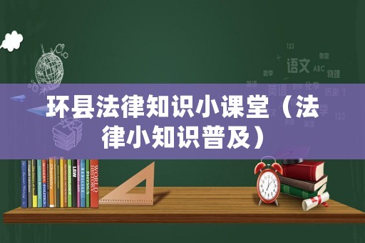 環(huán)縣法律知識(shí)小課堂（法律小知識(shí)普及）