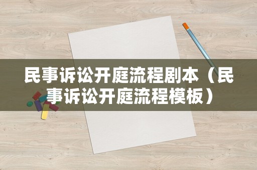 民事訴訟開庭流程劇本（民事訴訟開庭流程模板）