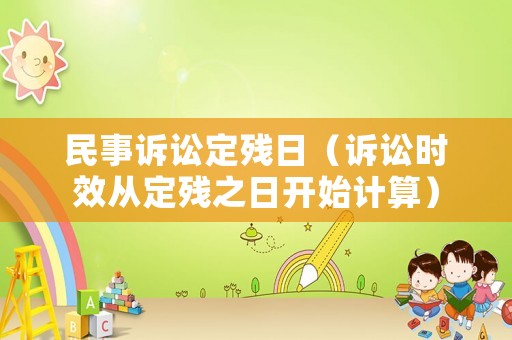 民事訴訟定殘日（訴訟時(shí)效從定殘之日開始計(jì)算）