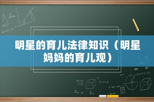 明星的育兒法律知識（明星媽媽的育兒觀）