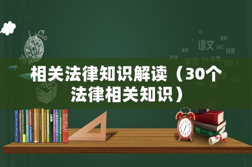 相關(guān)法律知識(shí)解讀（30個(gè)法律相關(guān)知識(shí)）