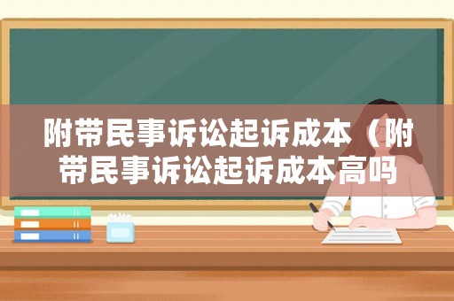 附帶民事訴訟起訴成本（附帶民事訴訟起訴成本高嗎）