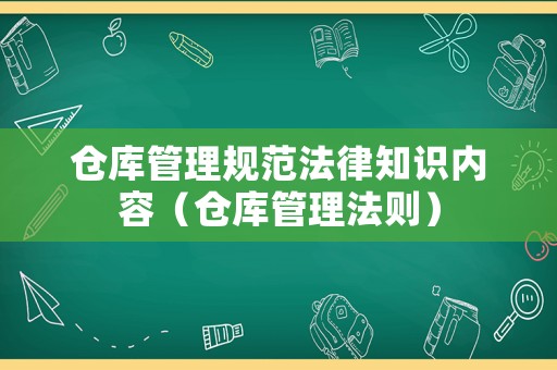 倉庫管理規(guī)范法律知識內(nèi)容（倉庫管理法則）