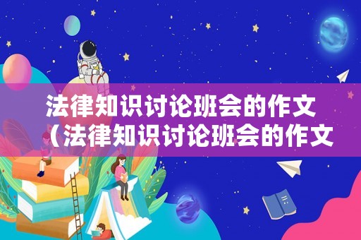 法律知識(shí)討論班會(huì)的作文（法律知識(shí)討論班會(huì)的作文800字）