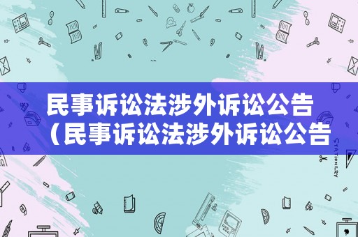 民事訴訟法涉外訴訟公告（民事訴訟法涉外訴訟公告最新）