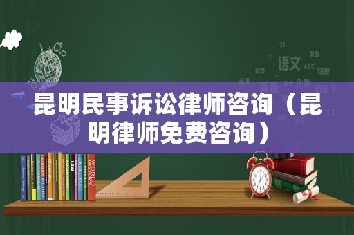 昆明民事訴訟律師咨詢(xún)（昆明律師免費(fèi)咨詢(xún)）