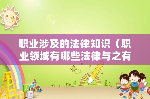 職業(yè)涉及的法律知識（職業(yè)領(lǐng)域有哪些法律與之有關(guān)呢）