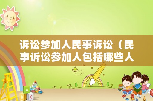 訴訟參加人民事訴訟（民事訴訟參加人包括哪些人）