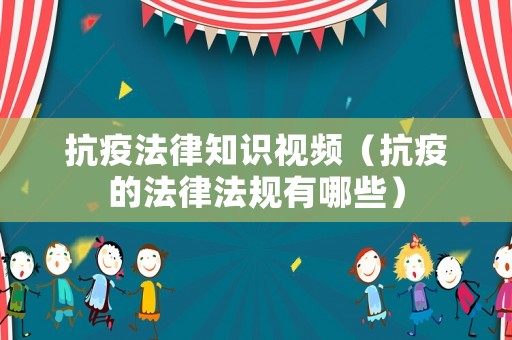抗疫法律知識視頻（抗疫的法律法規(guī)有哪些）