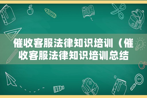 催收客服法律知識(shí)培訓(xùn)（催收客服法律知識(shí)培訓(xùn)總結(jié)）