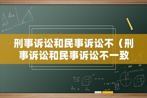 刑事訴訟和民事訴訟不（刑事訴訟和民事訴訟不一致）