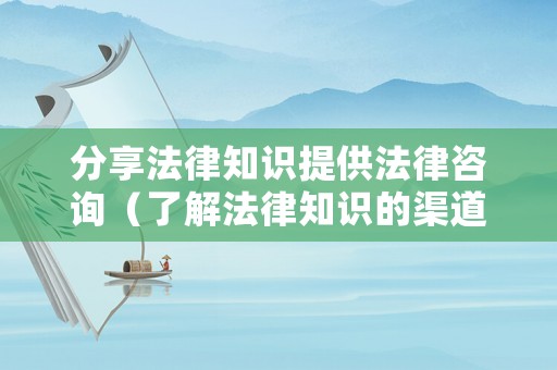 分享法律知識提供法律咨詢（了解法律知識的渠道）