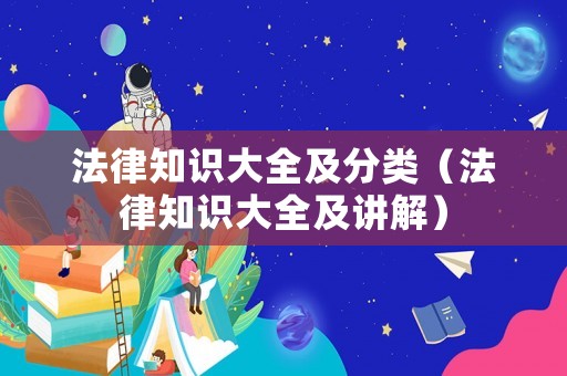 法律知識(shí)大全及分類（法律知識(shí)大全及講解）