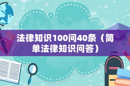 法律知識(shí)100問40條（簡單法律知識(shí)問答）