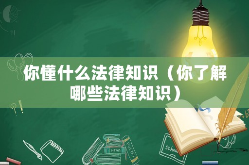 你懂什么法律知識(shí)（你了解哪些法律知識(shí)）