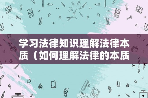 學(xué)習(xí)法律知識(shí)理解法律本質(zhì)（如何理解法律的本質(zhì)和特征?）