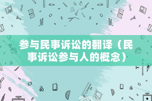 參與民事訴訟的翻譯（民事訴訟參與人的概念）