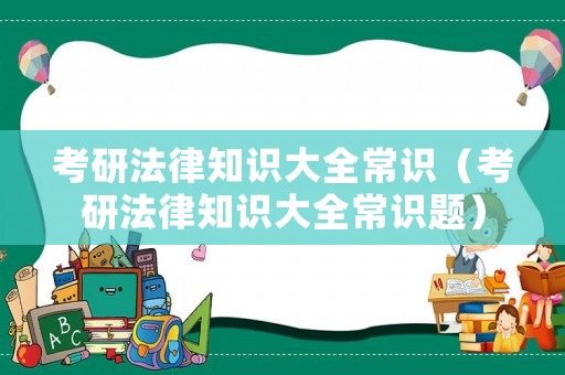 考研法律知識大全常識（考研法律知識大全常識題）