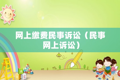 網(wǎng)上繳費(fèi)民事訴訟（民事 網(wǎng)上訴訟）