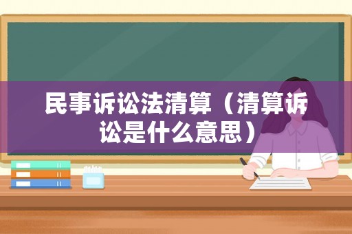 民事訴訟法清算（清算訴訟是什么意思）