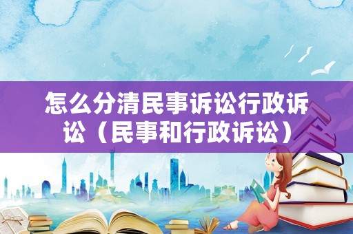 怎么分清民事訴訟行政訴訟（民事和行政訴訟）