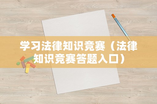 學(xué)習(xí)法律知識(shí)競(jìng)賽（法律知識(shí)競(jìng)賽答題入口）