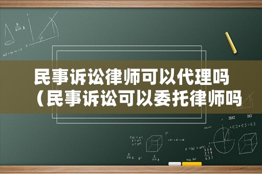 民事訴訟律師可以代理嗎（民事訴訟可以委托律師嗎）
