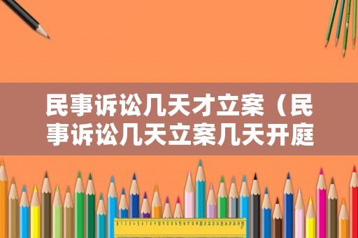 民事訴訟幾天才立案（民事訴訟幾天立案幾天開庭）
