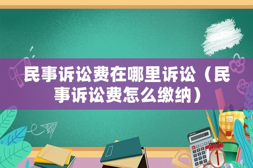 民事訴訟費(fèi)在哪里訴訟（民事訴訟費(fèi)怎么繳納）