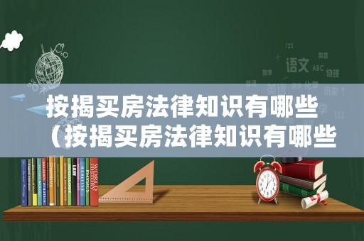 按揭買房法律知識(shí)有哪些（按揭買房法律知識(shí)有哪些內(nèi)容）