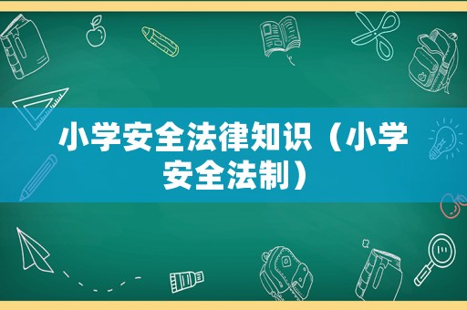 小學(xué)安全法律知識(shí)（小學(xué)安全法制）