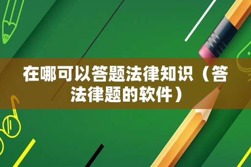 在哪可以答題法律知識(shí)（答法律題的軟件）