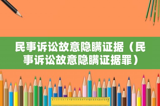 民事訴訟故意隱瞞證據（民事訴訟故意隱瞞證據罪）
