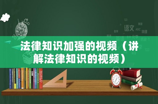 法律知識(shí)加強(qiáng)的視頻（講解法律知識(shí)的視頻）