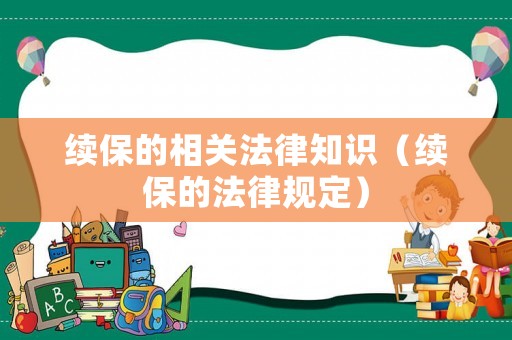 續(xù)保的相關(guān)法律知識(shí)（續(xù)保的法律規(guī)定）