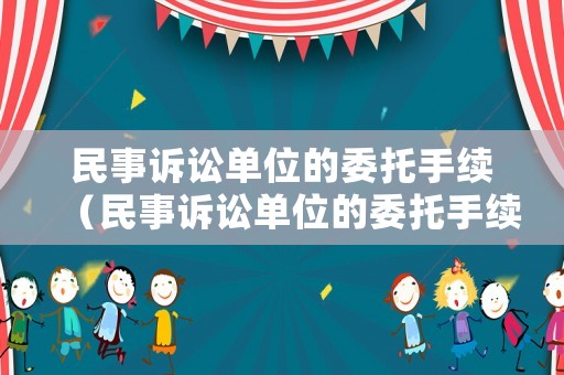 民事訴訟單位的委托手續(xù)（民事訴訟單位的委托手續(xù)是什么）